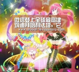 微信登上全球最高建筑迪拜哈利法塔,它是如何做到的?-乐鱼(图1) 微信登上全球最高建筑迪拜哈利法塔,它是如何做到的?-乐鱼(图1)