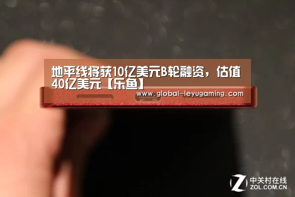 地平线将获10亿美元B轮融资,估值40亿美元【乐鱼】(图3) 乐鱼