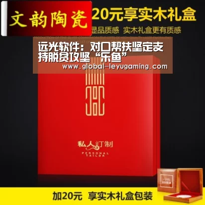 远光软件:对口帮扶坚定支持脱贫攻坚“乐鱼”(图1) 远光软件:对口帮扶坚定支持脱贫攻坚“乐鱼”(图1)