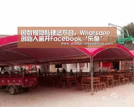 因数据隐私理念不合,Whatsapp创始人离开Facebook‘乐鱼’(图1) 乐鱼官方网站下载