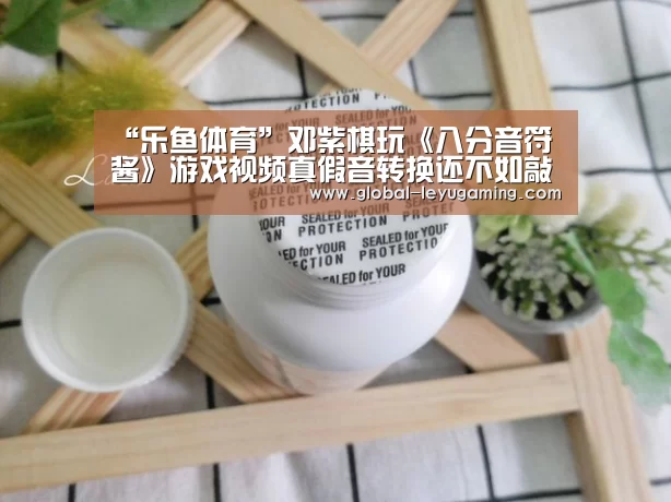 “乐鱼体育”邓紫棋玩《八分音符酱》游戏视频真假音转换还不如敲桌子(图1) 乐鱼官方网站下载