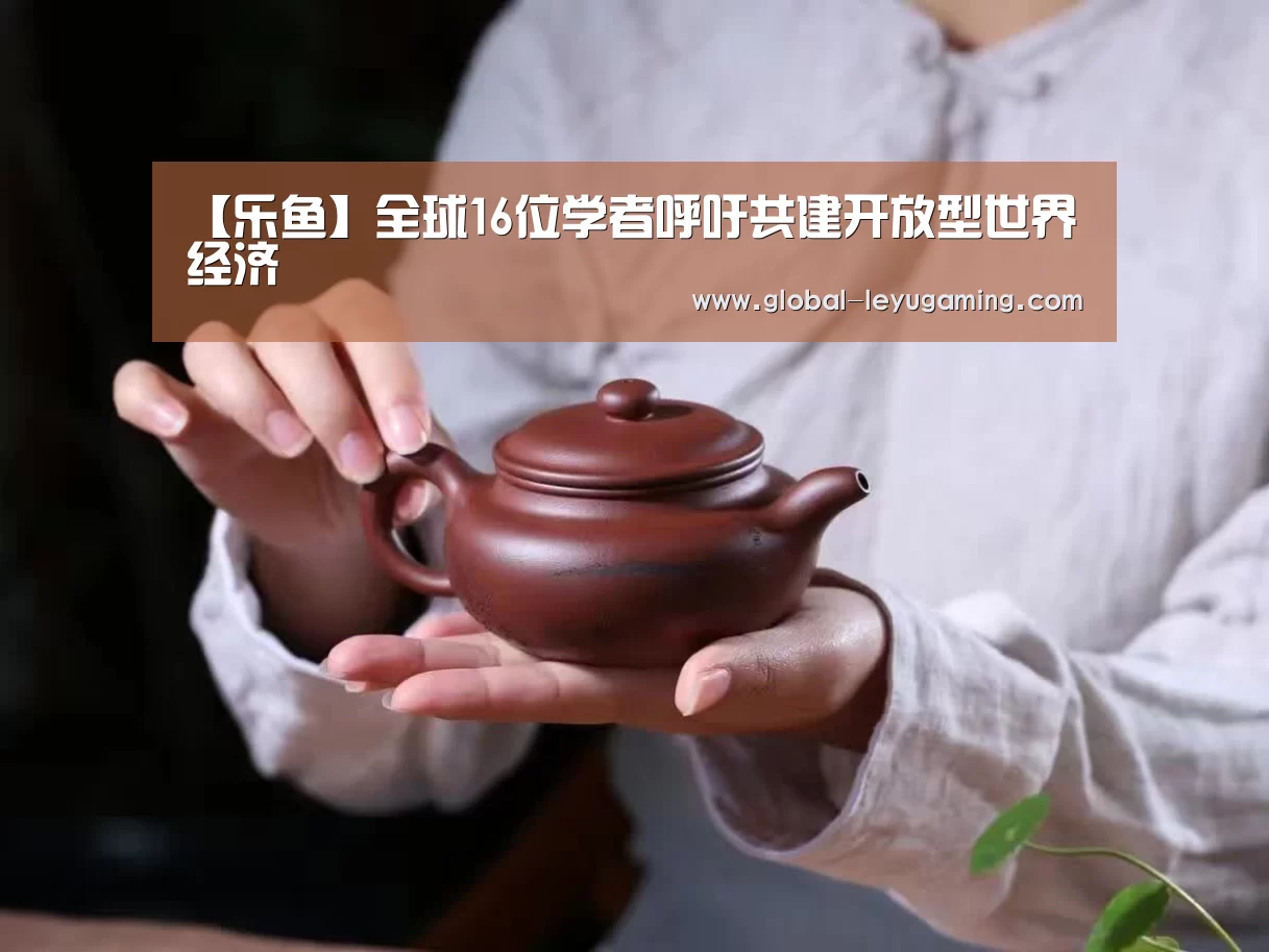 【乐鱼】全球16位学者呼吁共建开放型世界经济(图2) 乐鱼官方网站下载