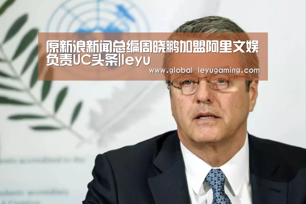 原新浪新闻总编周晓鹏加盟阿里文娱负责UC头条|leyu(图1) 乐鱼体育