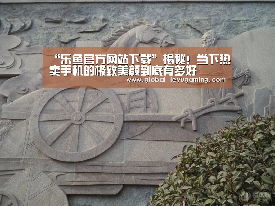 “乐鱼官方网站下载”揭秘!当下热卖手机的极致美颜到底有多好(图3) 乐鱼