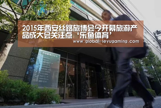 2015年西安丝路旅博会今开幕旅游产品成大会关注点‘乐鱼体育’